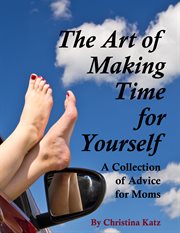The art of making time for yourself. A Collection Of Advice For Moms cover image