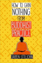 How to gain nothing from buddhist practice. A Practitioner's Guide to End Suffering cover image