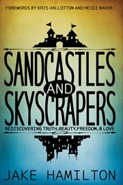 Sandcastles and skyscrapers. Rediscovering Truth, Beauty, Freedom, & Love cover image