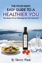 The food-ways easy guide to a healthier you : Ways Easy Guide to a Healthier You cover image
