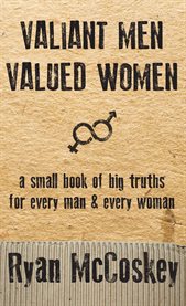 Valiant men valued women. A Small Book of Big Truths for Every Man & Every Woman cover image