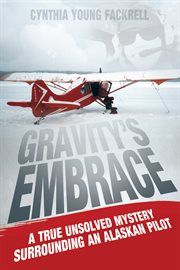 Gravity's embrace: a true unsolved mystery surrounding an Alaskan pilot cover image