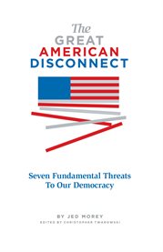 The great American disconnect: seven fundamental threats to our democracy cover image