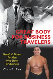 Great body for business travelers. Health and Fitness for Men Who Travel for Business cover image