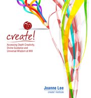 Create!. Accessing Depth Creativity, Divine Guidance and Universal Wisdom at Will cover image