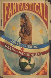 Fantastical: tales of bears, beer and hemophilia cover image