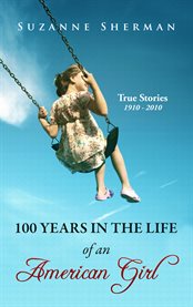 100 years in the life of an American girl: true stories, 1910-2010 cover image