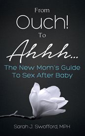 From ouch! to ahhh.... The New Mom's Guide To Sex After Baby cover image