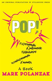 Pop!: a novel ; a memoir ; a fictional memoir ; a nonfictional novel ; a fabulist memoir ; a book cover image