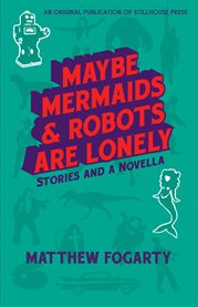 Maybe mermaids & robots are lonely. Stories and a Novella cover image