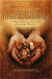 The privilege of tithes and offerings. Is Tithing a Choice or a Command for Present Day Christians cover image