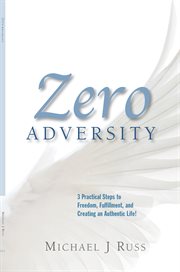Zero adversity. 3 Practical Steps to Freedom, Fulfillment, and Creating an Authentic Life cover image