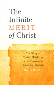 The Infinite Merit of Christ: the Glory of Christ's Obedience in the Theology of Jonathan Edwards cover image