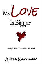 My love is bigger. Coming Home to the Father's Heart cover image