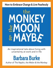 The monkey, the moon & maybe. How to Embrace Change & Live Fearlessly cover image