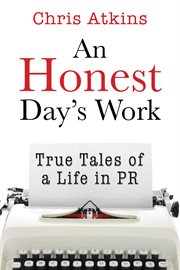 An Honest Day's Work: True Tales of a Life in PR cover image