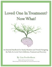 Loved one in treatment? now what! : an essential handbook for family members and friends navigating the path of a loved one's addiction, treatment and recovery cover image