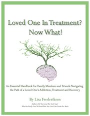 Loved one in treatment? now what! : an essential handbook for family members and friends navigating the path of a loved one's addiction, treatment and recovery cover image