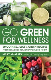 Go green for wellness: smoothies, juices, green recipes : practical advice for achieving good health cover image