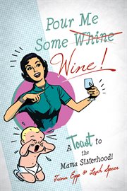 Pour me some wine!: a toast to the mama sisterhood! cover image