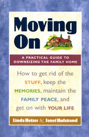 Moving on: a practical guide to downsizing the family home : how to get rid of the stuff, keep the memories, maintain the family peace, and get on with your life cover image