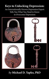 Keys to unlocking depression. An Internationally Known Depression Expert Tells You What You Need to Know to Overcome Depression cover image