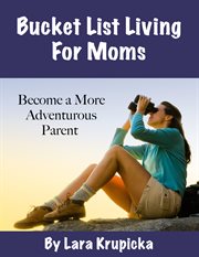 Bucket list living for moms. Become a More Adventurous Parent cover image