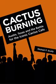 Cactus burning. Austin, Texas and the Battle for the Iconic Cactus Cafe cover image