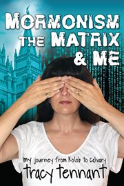 Mormonism, the matrix, and me : My Journey from Kolob to Calvary cover image
