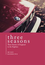 Three seasons. Three Stories of England in the Eighties cover image