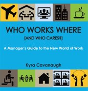 Who works where [and who cares?]: a manager's guide to the new world of work cover image