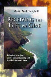Receiving the gift we give.. Bringing Love, Joy, Unity, Understanding & Freedom into Our Lives cover image