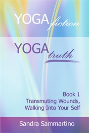 Yoga fiction: yoga truth. Transmuting Wounds, Walking Into Your Self cover image