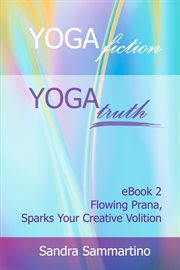 Yoga fiction: yoga truth. Flowing Prana, Sparks Your Creative Volition cover image