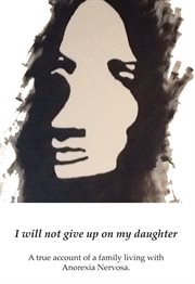 I will not give up on my daughter. A True Account of a Family Living with Anorexia Nervosa cover image