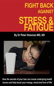 Fight back against stress and fatigue!: how the secrets of your hair can reveal underlying health issues and help boost your energy, mood and love of life! cover image