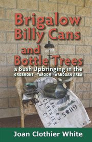 Brigalow billy cans and bottle trees: a bush upbringing in the Grosmont-Taroom-Wandoan area cover image
