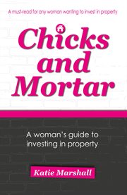 Chicks and mortar: a woman's guide to investing in property cover image