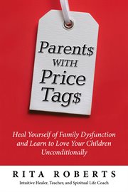 Parents with price tags. Heal Yourself of Family Dysfunction and Love Your Children Unconditionally cover image