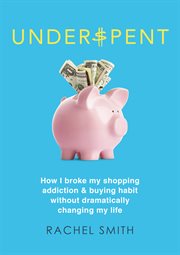 Underspent: how I broke my shopping addiction & buying habit without dramatically changing my life cover image