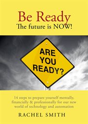 Be ready.The future is now!: 14 steps to prepare yourself mentally, financially & professionally for our new world of technology and automation cover image