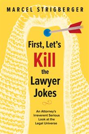 First, Let's Kill the Lawyer Jokes : An Attorney's Irreverent Serious Look at the Legal Universe cover image