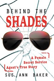 Behind the shades. A Female Secret Service Agent's True Story cover image