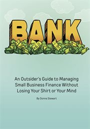 Bank: an outsider's guide to managing small business finance without losing your shirt or your mind cover image