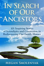 In search of our ancestors: 101 inspiring stories of serendipity and connection in rediscovering our family history cover image