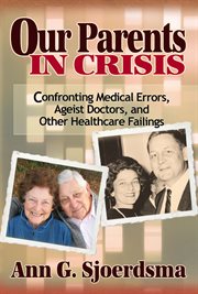 Our parents in crisis: confronting medical errors, ageist doctors, and other healthcare failings cover image