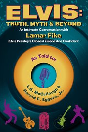 Elvis: truth, myth & beyond. An Intimate Conversation With Lamar Fike, Elvis' Closest Friend & Confidant cover image