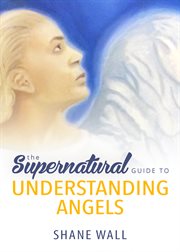 The supernatural guide to understanding angels cover image