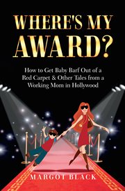 Where's my award?. How to Get Baby Barf out of a Red Carpet & Other Tales from a Working Mom in Hollywood cover image