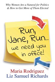 Run jane run...we need you in office!. Why Women Are a Natural for Politics & How to Get More of Them Elected cover image